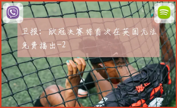 卫报：欧冠决赛将首次在英国无法免费播出