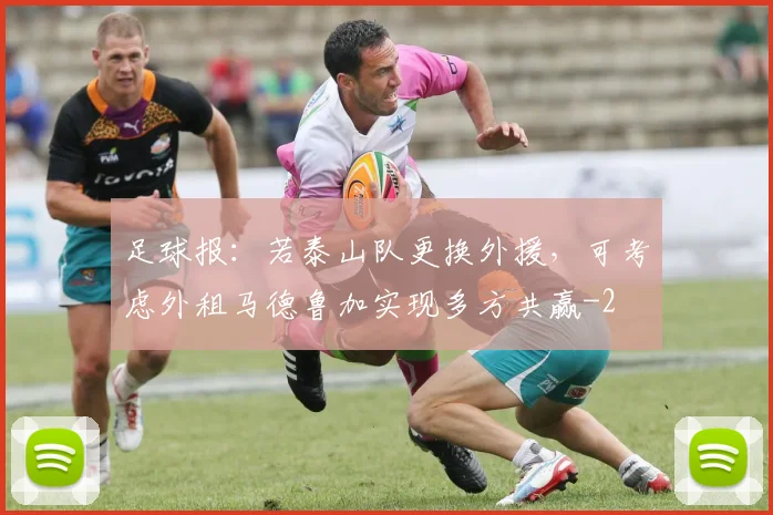 足球报：若泰山队更换外援，可考虑外租马德鲁加实现多方共赢