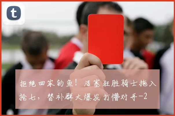 拒绝回家钓鱼！活塞狂胜骑士拖入抢七，替补群大爆发打懵对手