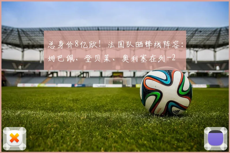 总身价8亿欧！法国队晒锋线阵容：姆巴佩、登贝莱、奥利塞在列