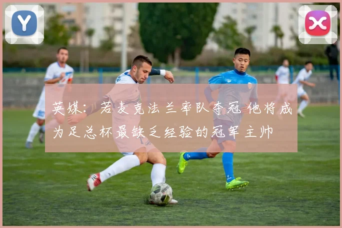英媒：若麦克法兰率队夺冠 他将成为足总杯最缺乏经验的冠军主帅