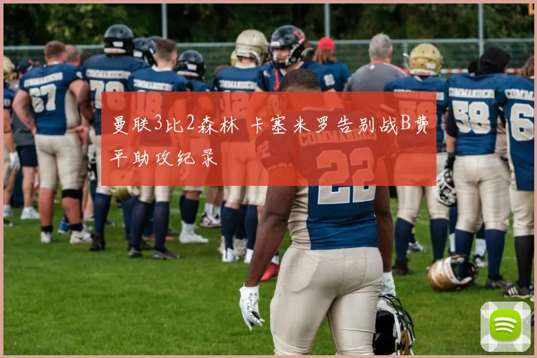 曼联3比2森林 卡塞米罗告别战B费平助攻纪录