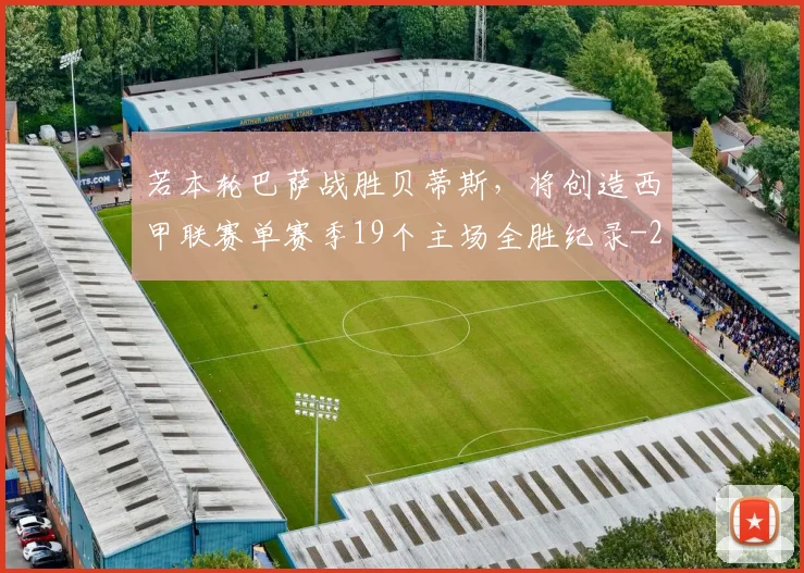 若本轮巴萨战胜贝蒂斯，将创造西甲联赛单赛季19个主场全胜纪录