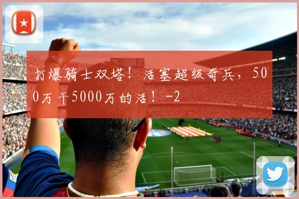 打爆骑士双塔！活塞超级奇兵，500万干5000万的活！