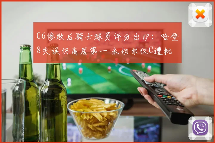 G6惨败后骑士球员评分出炉：哈登8失误仍高居第一 米切尔仅C遭批
