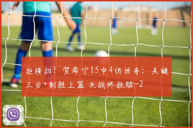 拒横扫！贺希宁15中4仍该夸：关键三分+制胜上篮 决战终救赎