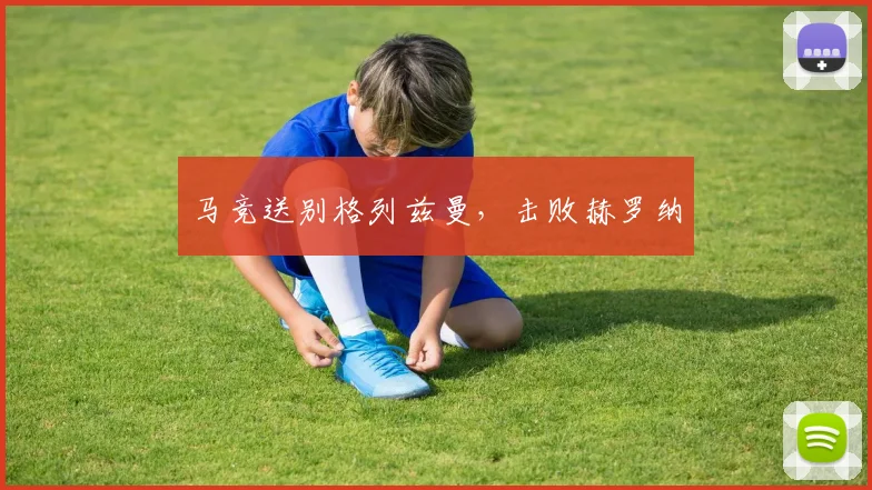 马竞送别格列兹曼，击败赫罗纳