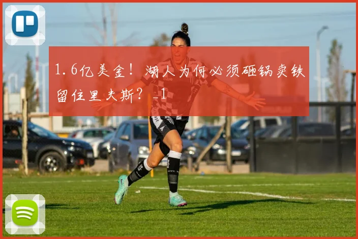 1.6亿美金！湖人为何必须砸锅卖铁留住里夫斯？_1