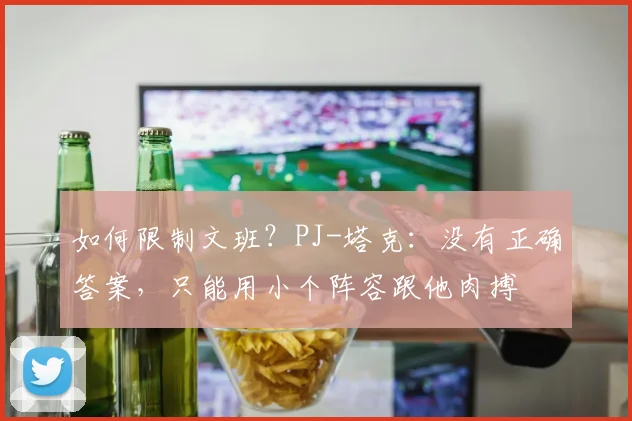 如何限制文班？PJ-塔克：没有正确答案，只能用小个阵容跟他肉搏