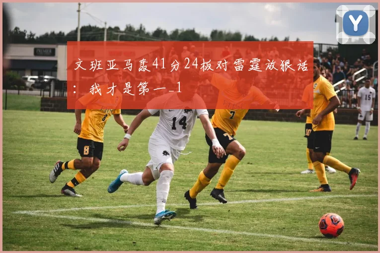 文班亚马轰41分24板对雷霆放狠话：我才是第一_1