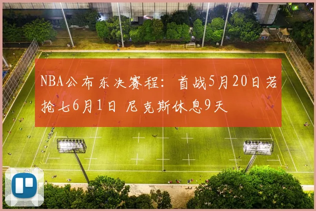 NBA公布东决赛程：首战5月20日若抢七6月1日 尼克斯休息9天