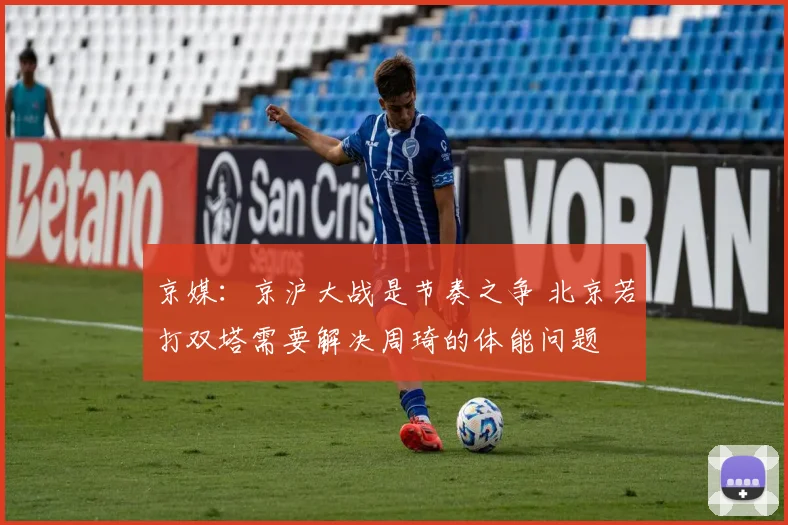京媒：京沪大战是节奏之争 北京若打双塔需要解决周琦的体能问题