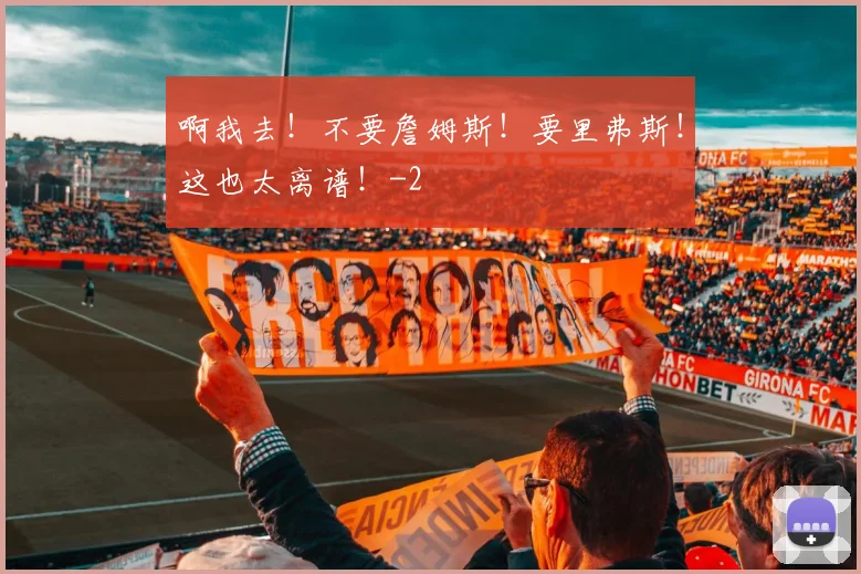 啊我去!不要詹姆斯!要里弗斯!这也太离谱!