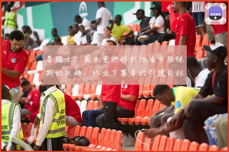 泰晤士：国米重燃对利物浦中场琼斯的兴趣，作为下赛季的引援目标