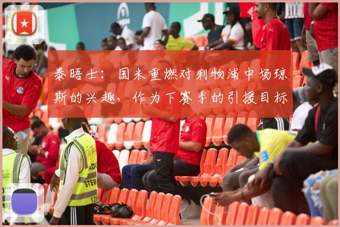 泰晤士：国米重燃对利物浦中场琼斯的兴趣，作为下赛季的引援目标