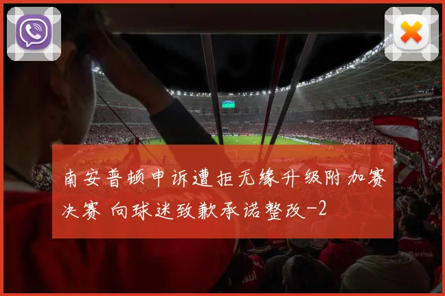 南安普顿申诉遭拒无缘升级附加赛决赛 向球迷致歉承诺整改