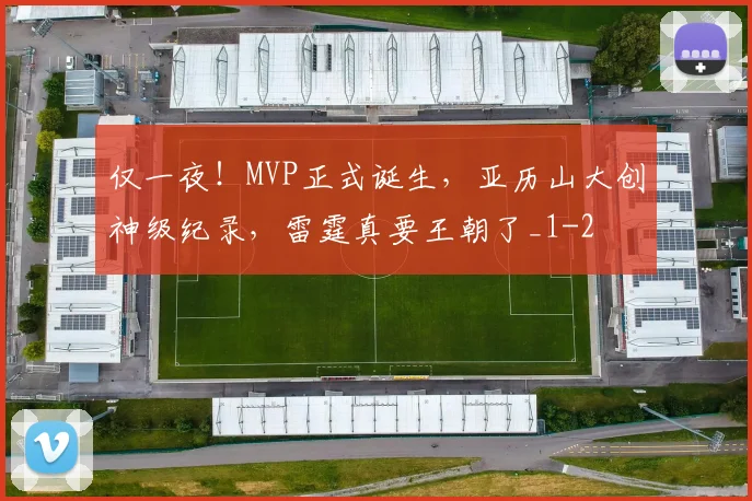 仅一夜！MVP正式诞生，亚历山大创神级纪录，雷霆真要王朝了_1