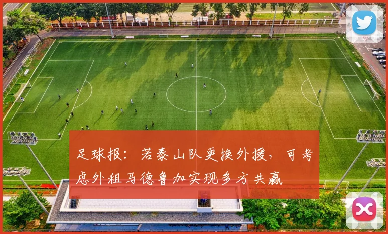 足球报：若泰山队更换外援，可考虑外租马德鲁加实现多方共赢