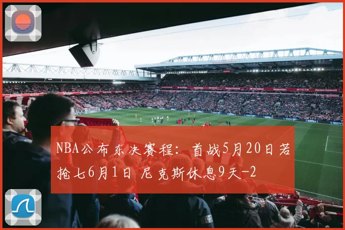 NBA公布东决赛程：首战5月20日若抢七6月1日 尼克斯休息9天